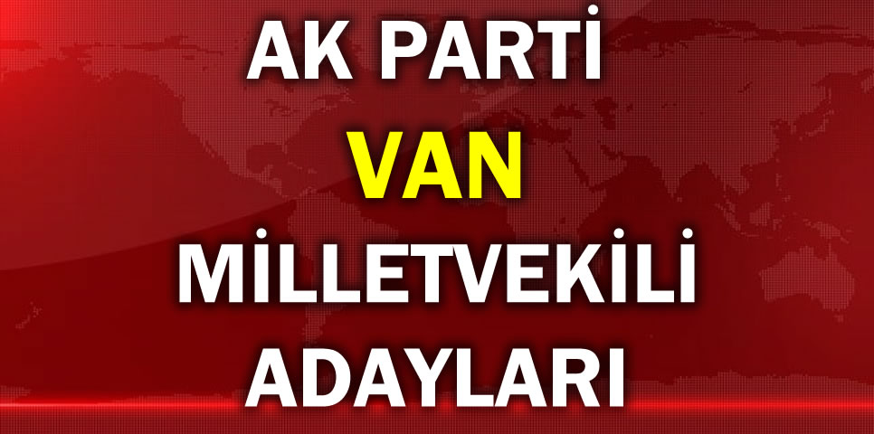 AK PARTİ VAN MİLLETVEKİLİ ADAY LİSTESİ